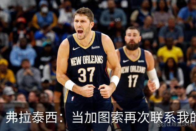 弗拉泰西：当加图索再次联系我的时候，我毫不犹豫地就答应了