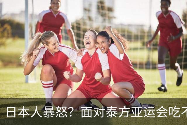 日本人暴怒？面对泰方亚运会吃不饱的评价，日方竟琢磨出这个办法
